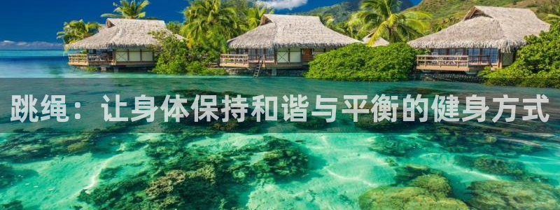 必发官网下载联系电话:跳绳:让身体保持和谐与平衡的健身方式