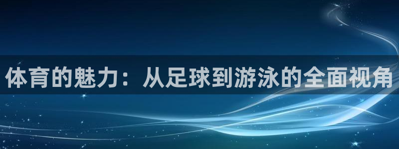 必发官网下载招商电话是多少:体育的魅力:从足球到游泳的全面视